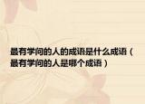 最有學問的人的成語是什么成語（最有學問的人是哪個成語）