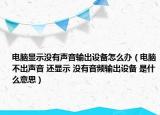 電腦顯示沒有聲音輸出設(shè)備怎么辦（電腦不出聲音 還顯示 沒有音頻輸出設(shè)備 是什么意思）