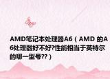 AMD筆記本處理器A6（AMD 的A6處理器好不好?性能相當于英特爾的哪一型號??）