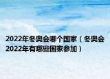 2022年冬奧會哪個國家（冬奧會2022年有哪些國家參加）