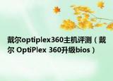 戴爾optiplex360主機評測（戴爾 OptiPlex 360升級bios）