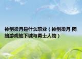 神劍梁月是什么職業(yè)（神劍梁月 網(wǎng)絡(luò)游戲地下城與勇士人物）