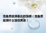 池魚思故淵表達(dá)的情感（池魚思故淵什么情侶寓意）
