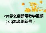 qq怎么創(chuàng)新號(hào)教學(xué)視頻（qq怎么創(chuàng)新號(hào)）