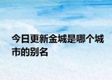 今日更新金城是哪個(gè)城市的別名