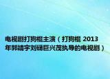 電視劇打狗棍主演（打狗棍 2013年郭靖宇劉礴巨興茂執(zhí)導(dǎo)的電視?。? /></span></a>
                        <h2><a href=