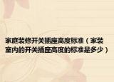 家庭裝修開(kāi)關(guān)插座高度標(biāo)準(zhǔn)（家裝室內(nèi)的開(kāi)關(guān)插座高度的標(biāo)準(zhǔn)是多少）