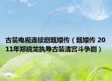 古裝電視連續(xù)劇甄嬛傳（甄嬛傳 2011年鄭曉龍執(zhí)導古裝清宮斗爭?。? /></span></a>
                        <h2><a href=