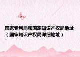 國家專利局和國家知識產(chǎn)權局地址（國家知識產(chǎn)權局詳細地址）