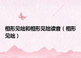 相形見(jiàn)絀和相形見(jiàn)拙讀音（相形見(jiàn)絀）