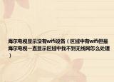 海爾電視顯示沒(méi)有wifi設(shè)備（區(qū)域中有wifi但是海爾電視一直顯示區(qū)域中找不到無(wú)線(xiàn)網(wǎng)怎么處理）