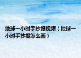 地球一小時(shí)手抄報(bào)視頻（地球一小時(shí)手抄報(bào)怎么畫(huà)）