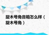 旋木號角音箱怎么樣（旋木號角）