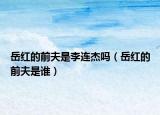 岳紅的前夫是李連杰嗎（岳紅的前夫是誰(shuí)）