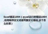 Excel錯誤1004（excel運行時錯誤1004,應(yīng)用程序定義或者對象定義錯誤,這個怎么處理）