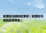 狐貍和烏鴉的故事續(xù)（狐貍和烏鴉的故事寓意）