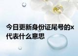 今日更新身份證尾號的x代表什么意思