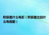 歐辰是什么電影（歐辰是出自什么電視劇）