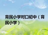育民小學(xué)對(duì)口初中（育民小學(xué)）