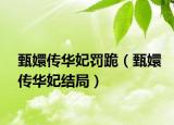 甄嬛傳華妃罰跪（甄嬛傳華妃結(jié)局）