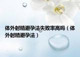 體外射精避孕法失敗率高嗎（體外射精避孕法）