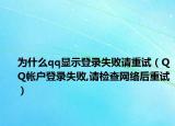 為什么qq顯示登錄失敗請(qǐng)重試（QQ帳戶登錄失敗,請(qǐng)檢查網(wǎng)絡(luò)后重試）