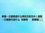 星期一左眼跳是什么預(yù)兆百發(fā)百中（星期一左眼跳代表什么  有眼呢      那星期二）