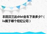 豐田漢蘭達(dá)d4st全車下來多少?（iu屬于哪個(gè)經(jīng)紀(jì)公司）