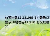 tp警告碼13.131086.5（登錄CF顯示TP警告碼13.1.31,怎么處理?）
