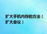 擴(kuò)大手機(jī)內(nèi)存的方法（擴(kuò)大會(huì)議）