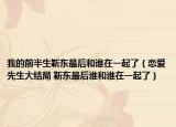 我的前半生靳東最后和誰在一起了（戀愛先生大結(jié)局 靳東最后誰和誰在一起了）
