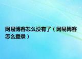網(wǎng)易博客怎么沒有了（網(wǎng)易博客怎么登錄）