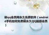 刷qq會(huì)員網(wǎng)永久免費(fèi)軟件（android手機(jī)如何免費(fèi)刷永久QQ超級(jí)會(huì)員）