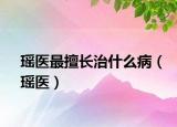 瑤醫(yī)最擅長(zhǎng)治什么?。ì庒t(yī)）