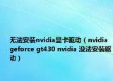 無法安裝nvidia顯卡驅(qū)動（nvidia geforce gt430 nvidia 沒法安裝驅(qū)動）