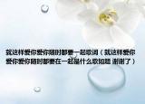 就這樣愛你愛你隨時都要一起歌詞（就這樣愛你愛你愛你隨時都要在一起是什么歌如題 謝謝了）