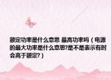 額定功率是什么意思 最高功率嗎（電源的最大功率是什么意思?是不是表示有時(shí)會(huì)高于額定?）