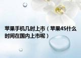 蘋果手機(jī)幾時(shí)上市（蘋果4S什么時(shí)間在國內(nèi)上市呢）