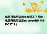電腦開機后顯示英文進(jìn)不了系統(tǒng)（電腦開機后顯示microsoftR MS-DOS7.1）