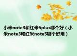 小米note3和紅米5plus哪個好（小米note3和紅米note5哪個好用）