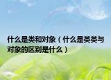 什么是類和對象（什么是類類與對象的區(qū)別是什么）