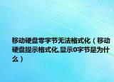 移動(dòng)硬盤零字節(jié)無法格式化（移動(dòng)硬盤提示格式化,顯示0字節(jié)是為什么）