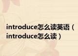introduce怎么讀英語(yǔ)（introduce怎么讀）
