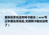 重新裝系統(tǒng)沒有網卡驅動（acer筆記本重裝系統(tǒng)后,無線網卡驅動沒有了）