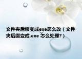 文件夾后綴變成exe怎么改（文件夾后綴變成.exe 怎么處理?）