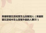 英雄聯(lián)盟在游戲里怎么回復(fù)別人（英雄聯(lián)盟在游戲中怎么答復(fù)外面的人聊天!）