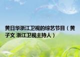 黃日華浙江衛(wèi)視的綜藝節(jié)目（黃子文 浙江衛(wèi)視主持人）