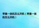 蘋果一體機(jī)怎么開機(jī)（蘋果一體機(jī)怎么開機(jī)）