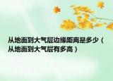 從地面到大氣層邊緣距離是多少（從地面到大氣層有多高）