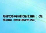 延禧攻略中的純妃是誰(shuí)演的（《延禧攻略》中純妃喜歡的是誰(shuí)）